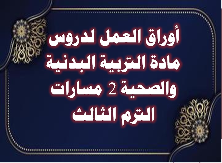 أوراق العمل لدروس مادة التربية البدنية والصحية 2 مسارات الترم الثالث