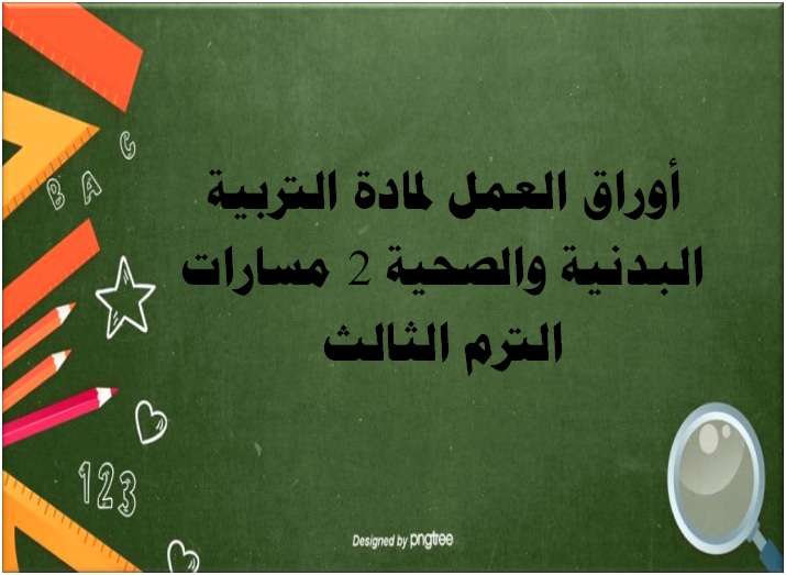 أوراق العمل لمادة التربية البدنية والصحية 2 مسارات الترم الثالث