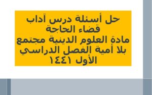 حل أسئلة درس آداب قضاء الحاجة مادة العلوم الدينية مجتمع بلا أمية الفصل الدراسي الأول 1441