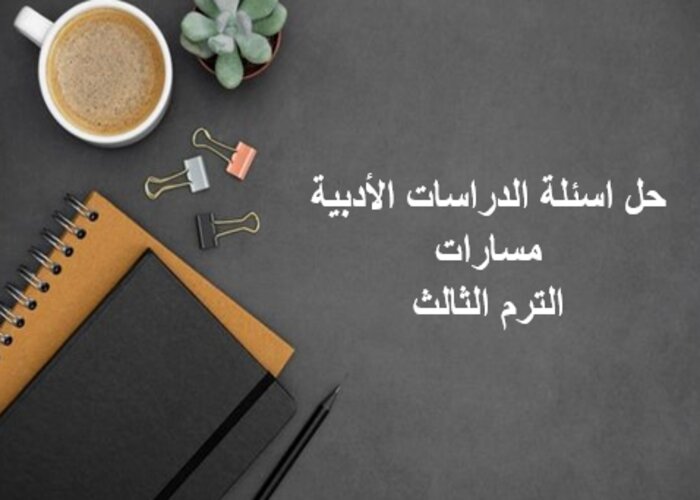 حل اسئلة الدراسات الأدبية مسارات الترم الثالث