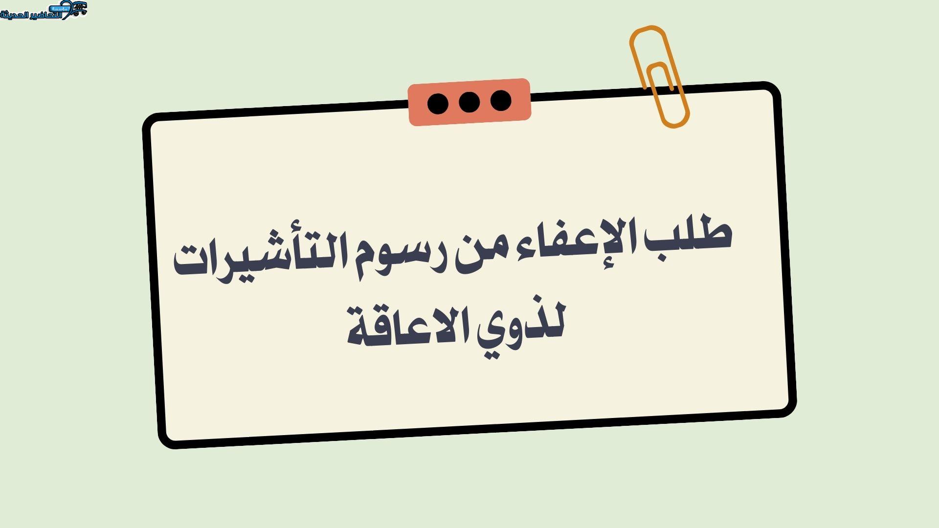 طلب الإعفاء من رسوم التأشيرات لذوي الاعاقة طلب الإعفاء من رسوم التأشيرات لذوي الاعاقة