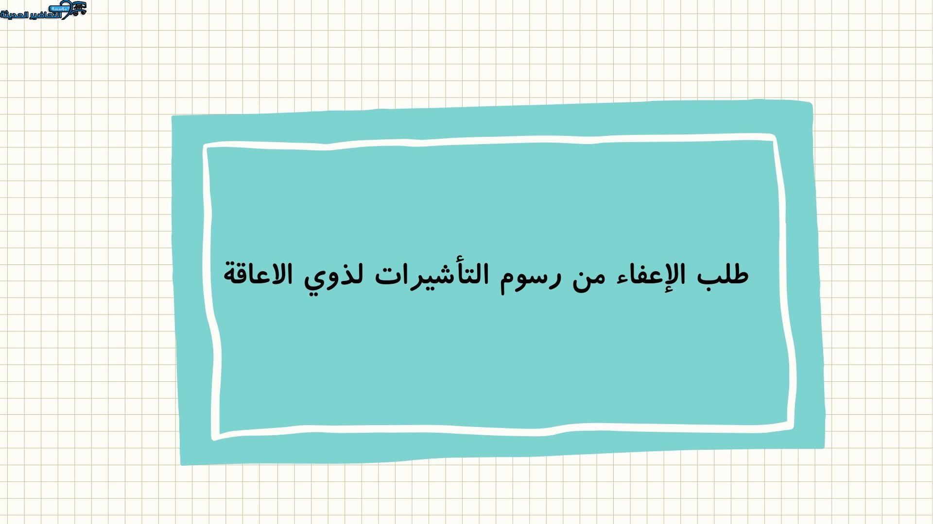 طلب الإعفاء من رسوم التأشيرات لذوي الاعاقة طلب الإعفاء من رسوم التأشيرات لذوي الاعاقة