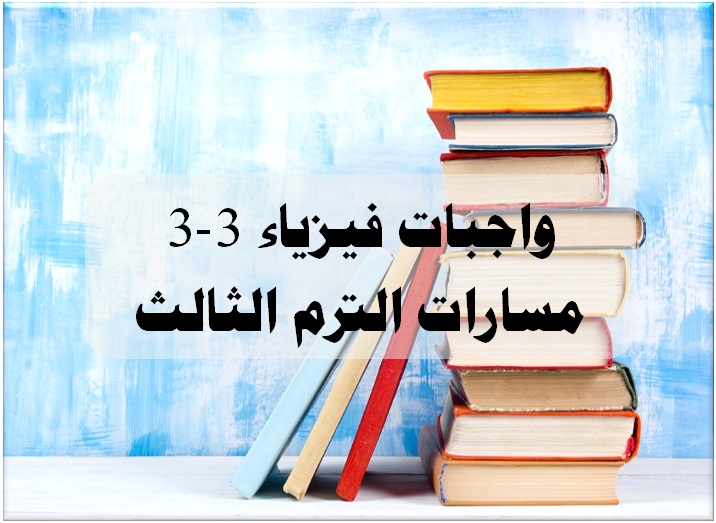 واجبات فيزياء 3-3 مسارات الترم الثالث