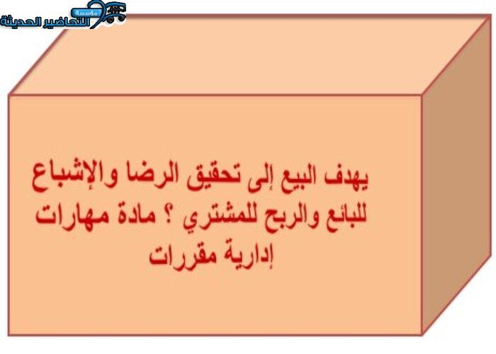 يهدف البيع إلى تحقيق الرضا والإشباع للبائع والربح للمشتري ؟ مادة مهارات إدارية مقررات